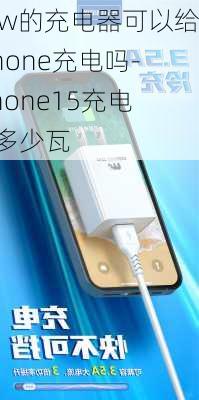 15w的充电器可以给iphone充电吗-iPhone15充电器多少瓦