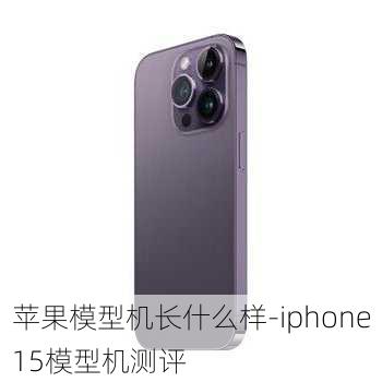 苹果模型机长什么样-iphone15模型机测评