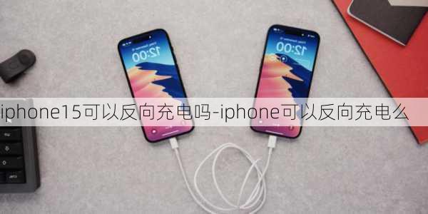 iphone15可以反向充电吗-iphone可以反向充电么