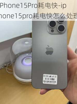 iPhone15Pro耗电快-iphone15pro耗电快怎么处理