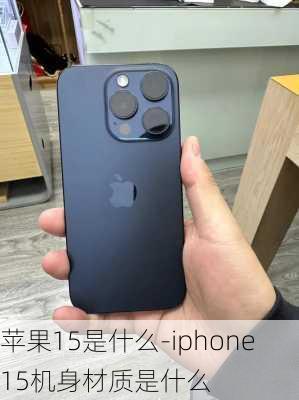 苹果15是什么-iphone15机身材质是什么