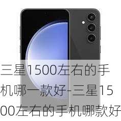 三星1500左右的手机哪一款好-三星1500左右的手机哪款好