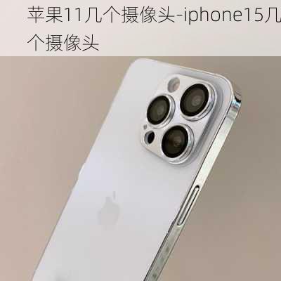 苹果11几个摄像头-iphone15几个摄像头