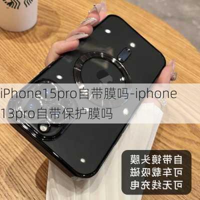 iPhone15pro自带膜吗-iphone13pro自带保护膜吗