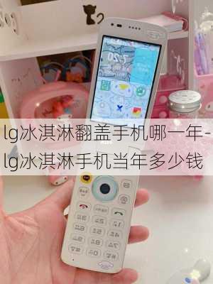 lg冰淇淋翻盖手机哪一年-lg冰淇淋手机当年多少钱