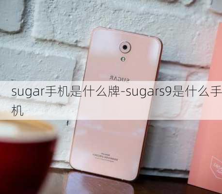 sugar手机是什么牌-sugars9是什么手机