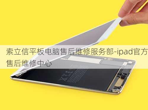 索立信平板电脑售后维修服务部-ipad官方售后维修中心