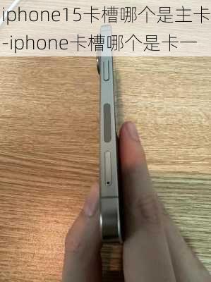 iphone15卡槽哪个是主卡-iphone卡槽哪个是卡一