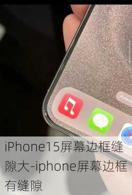 iPhone15屏幕边框缝隙大-iphone屏幕边框有缝隙