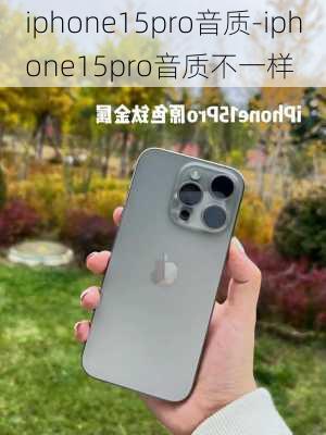 iphone15pro音质-iphone15pro音质不一样