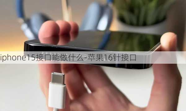 iphone15接口能做什么-苹果16针接口