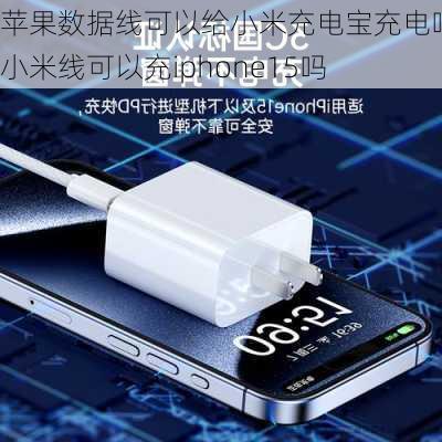 苹果数据线可以给小米充电宝充电吗-小米线可以充iphone15吗