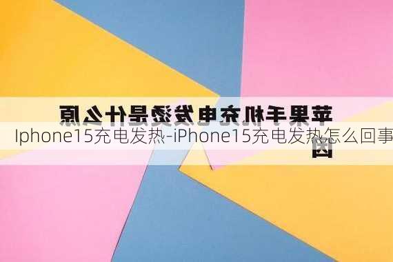 Iphone15充电发热-iPhone15充电发热怎么回事