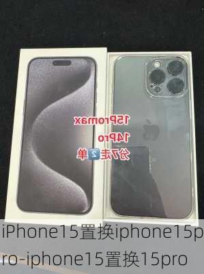 iPhone15置换iphone15pro-iphone15置换15pro