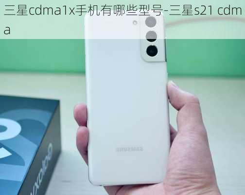 三星cdma1x手机有哪些型号-三星s21 cdma