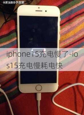 iphone15充电慢了-ios15充电慢耗电快