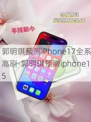 郭明琪预测iPhone17全系高刷-郭明琪预测iphone15