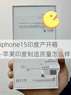 iphone15印度产开箱-苹果印度制造质量怎么样