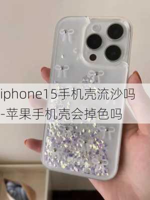 iphone15手机壳流沙吗-苹果手机壳会掉色吗