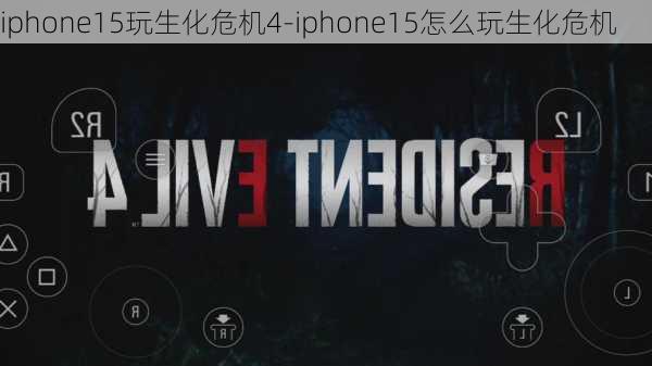 iphone15玩生化危机4-iphone15怎么玩生化危机