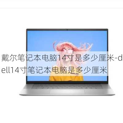 戴尔笔记本电脑14寸是多少厘米-dell14寸笔记本电脑是多少厘米