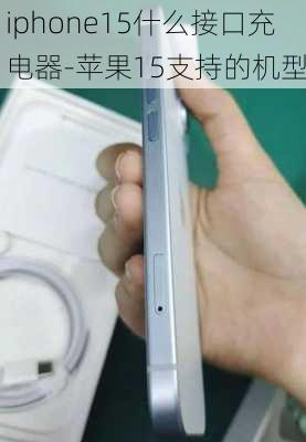 iphone15什么接口充电器-苹果15支持的机型