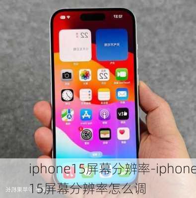 iphone15屏幕分辨率-iphone15屏幕分辨率怎么调