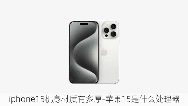 iphone15机身材质有多厚-苹果15是什么处理器