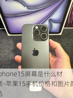 iphone15屏幕是什么材质-苹果15手机价格和图片颜色