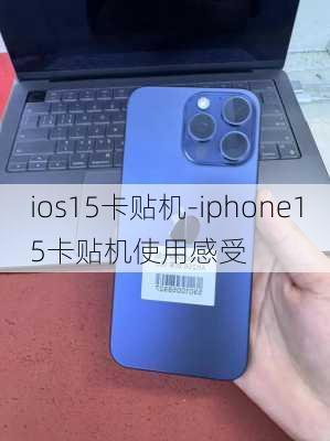 ios15卡贴机-iphone15卡贴机使用感受