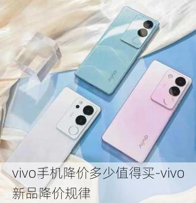 vivo手机降价多少值得买-vivo新品降价规律