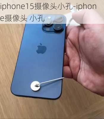 iphone15摄像头小孔-iphone摄像头 小孔