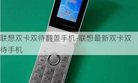 联想双卡双待翻盖手机-联想最新双卡双待手机