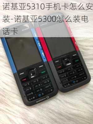 诺基亚5310手机卡怎么安装-诺基亚5300怎么装电话卡