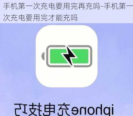 手机第一次充电要用完再充吗-手机第一次充电要用完才能充吗