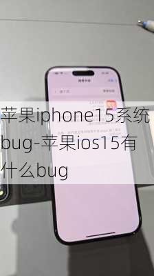 苹果iphone15系统bug-苹果ios15有什么bug