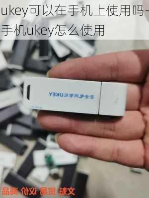 ukey可以在手机上使用吗-手机ukey怎么使用