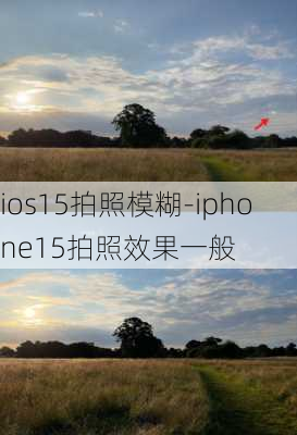 ios15拍照模糊-iphone15拍照效果一般