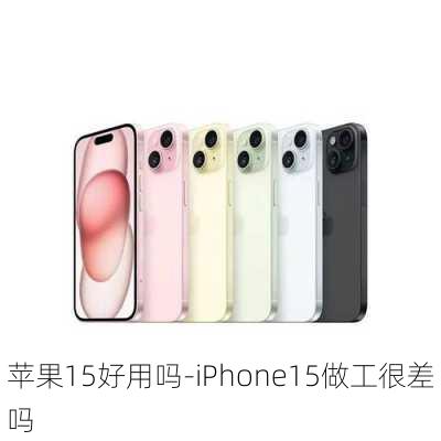 苹果15好用吗-iPhone15做工很差吗