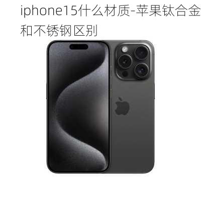 iphone15什么材质-苹果钛合金和不锈钢区别