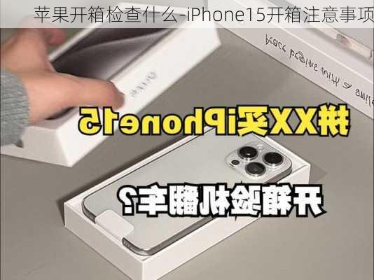 苹果开箱检查什么-iPhone15开箱注意事项