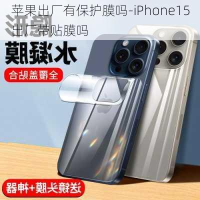 苹果出厂有保护膜吗-iPhone15出厂带贴膜吗