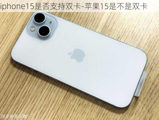 iphone15是否支持双卡-苹果15是不是双卡