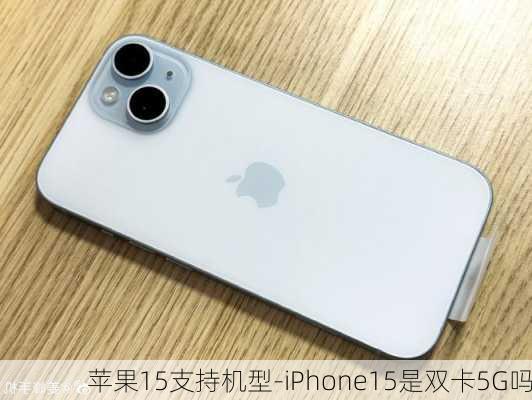 苹果15支持机型-iPhone15是双卡5G吗