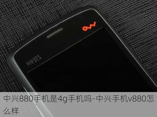 中兴880手机是4g手机吗-中兴手机v880怎么样