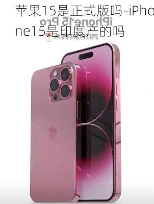 苹果15是正式版吗-iPhone15是印度产的吗