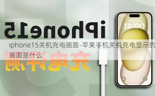 iphone15关机充电画面-苹果手机关机充电显示的画面是什么