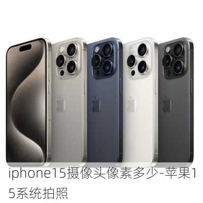 iphone15摄像头像素多少-苹果15系统拍照