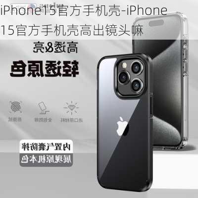 iPhone15官方手机壳-iPhone15官方手机壳高出镜头嘛