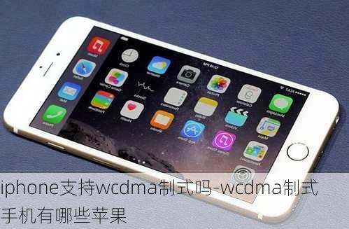 iphone支持wcdma制式吗-wcdma制式手机有哪些苹果